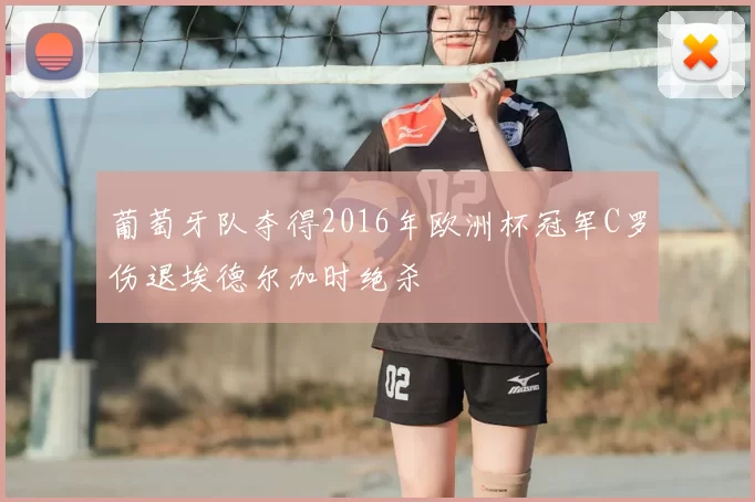 葡萄牙队夺得2016年欧洲杯冠军C罗伤退埃德尔加时绝杀