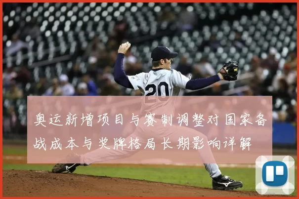 奥运新增项目与赛制调整对国家备战成本与奖牌格局长期影响详解
