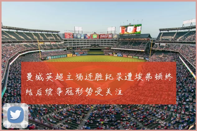 曼城英超主场连胜纪录遭埃弗顿终结后续争冠形势受关注