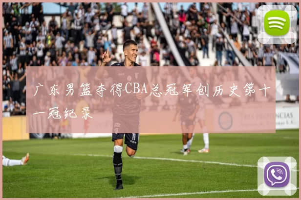 广东男篮夺得CBA总冠军创历史第十一冠纪录