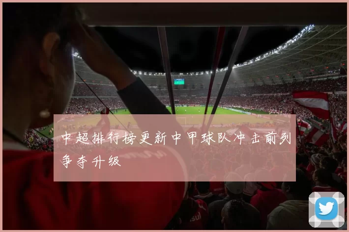 中超排行榜更新中甲球队冲击前列争夺升级
