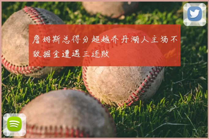 詹姆斯总得分超越乔丹湖人主场不敌掘金遭遇三连败
