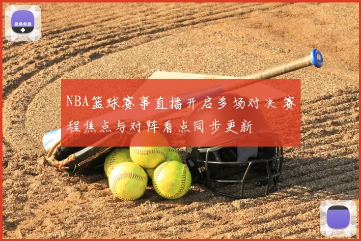 NBA篮球赛事直播开启多场对决 赛程焦点与对阵看点同步更新