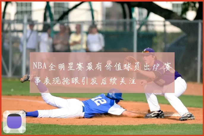 NBA全明星赛最有价值球员出炉 赛事表现抢眼引发后续关注