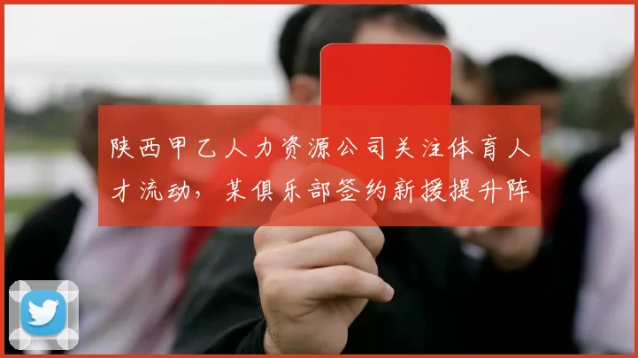 陕西甲乙人力资源公司关注体育人才流动，某俱乐部签约新援提升阵容实力