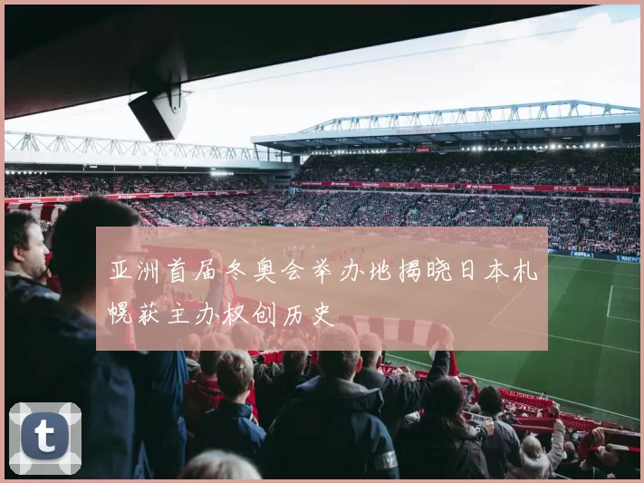 亚洲首届冬奥会举办地揭晓日本札幌获主办权创历史