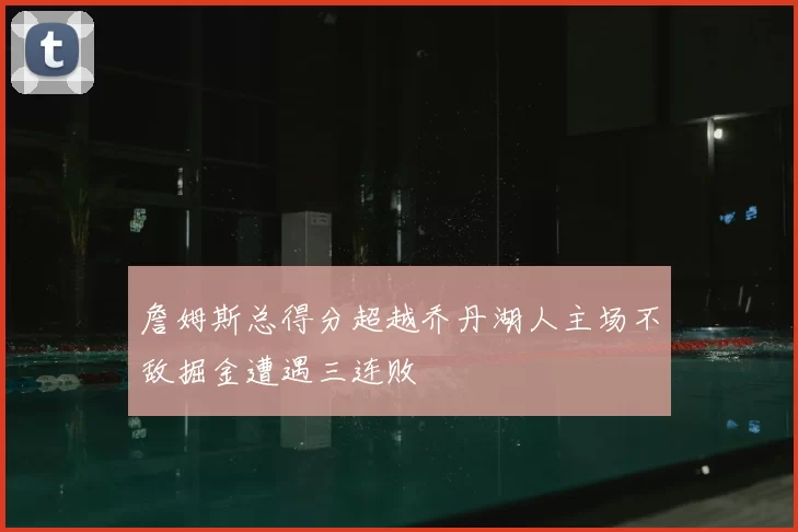 詹姆斯总得分超越乔丹湖人主场不敌掘金遭遇三连败