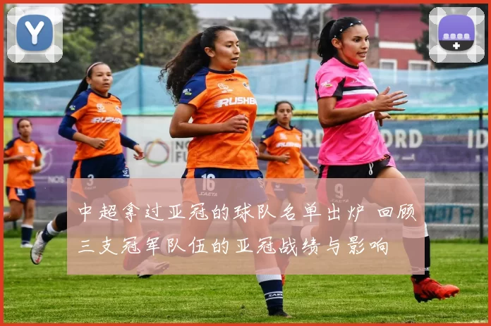 中超拿过亚冠的球队名单出炉 回顾三支冠军队伍的亚冠战绩与影响