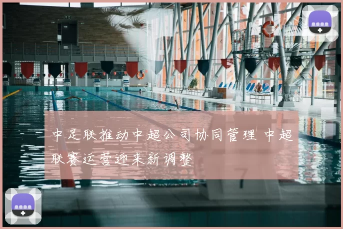 中足联推动中超公司协同管理 中超联赛运营迎来新调整