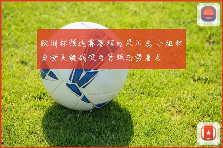 欧洲杯预选赛赛程结果汇总 小组积分榜关键战役与晋级态势看点