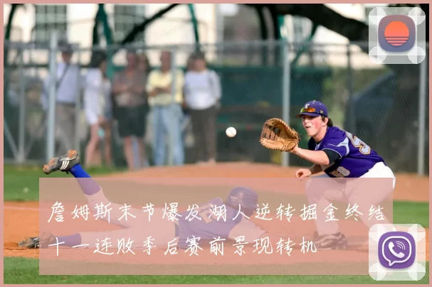 詹姆斯末节爆发湖人逆转掘金终结十一连败季后赛前景现转机