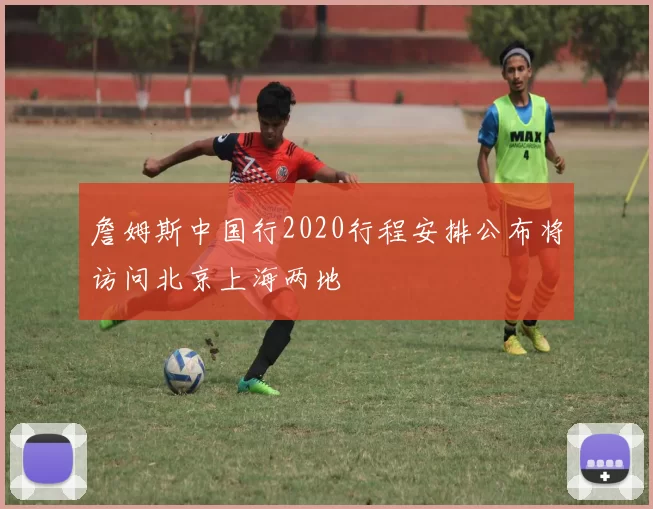 詹姆斯中国行2020行程安排公布将访问北京上海两地