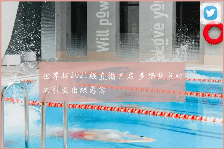 世界杯2021线直播开启 多场焦点对决引发出线悬念