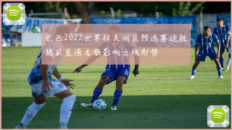 巴西2022世界杯美洲区预选赛连胜稳获直通名额影响出线形势