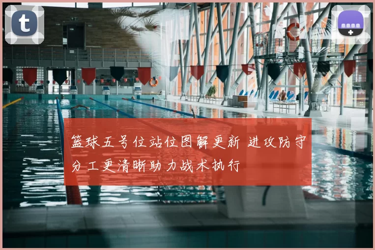 篮球五号位站位图解更新 进攻防守分工更清晰助力战术执行