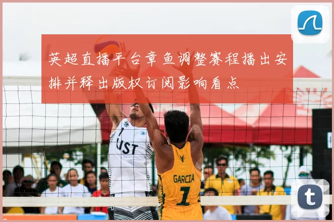 英超直播平台章鱼调整赛程播出安排并释出版权订阅影响看点
