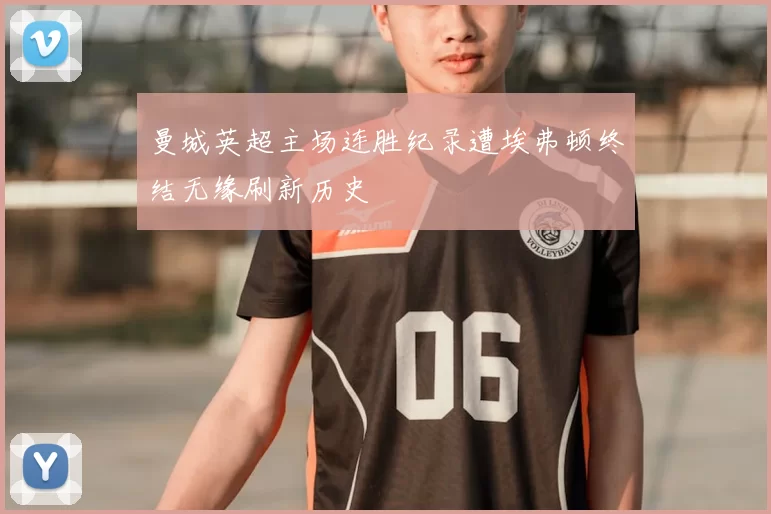 曼城英超主场连胜纪录遭埃弗顿终结无缘刷新历史
