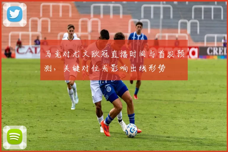 马竞对尤文欧冠直播时间与首发预测,关键对位或影响出线形势
