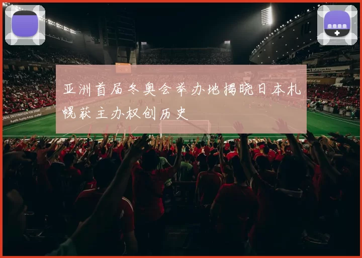 亚洲首届冬奥会举办地揭晓日本札幌获主办权创历史