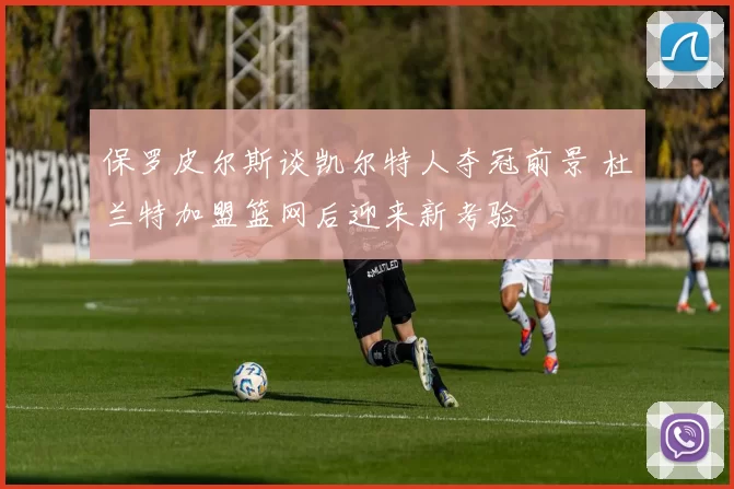 保罗皮尔斯谈凯尔特人夺冠前景 杜兰特加盟篮网后迎来新考验