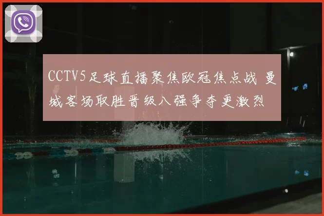 CCTV5足球直播聚焦欧冠焦点战 曼城客场取胜晋级八强争夺更激烈