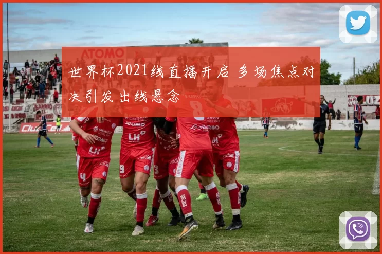 世界杯2021线直播开启 多场焦点对决引发出线悬念