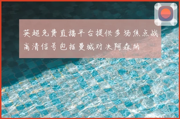 英超免费直播平台提供多场焦点战高清信号包括曼城对决阿森纳