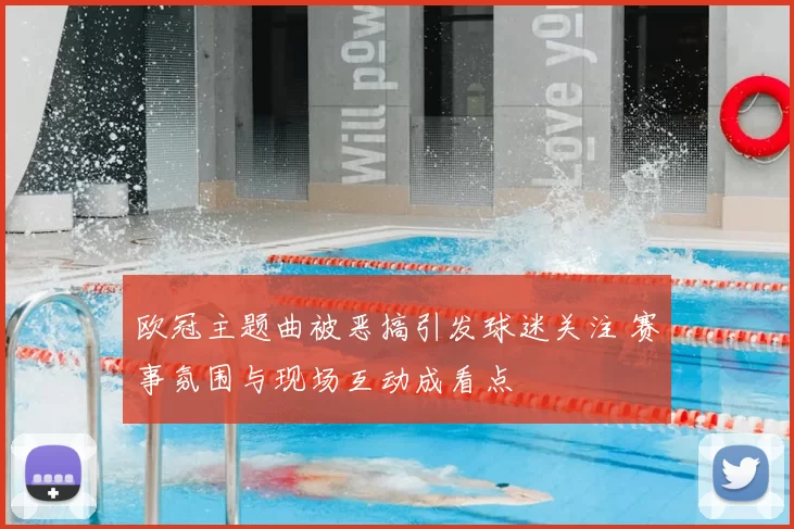 欧冠主题曲被恶搞引发球迷关注 赛事氛围与现场互动成看点