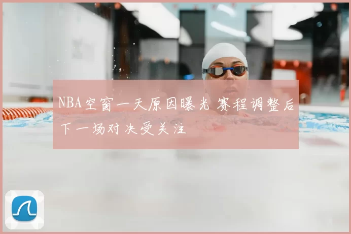 NBA空窗一天原因曝光 赛程调整后下一场对决受关注