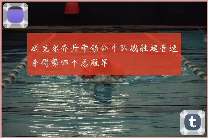 迈克尔乔丹带领公牛队战胜超音速夺得第四个总冠军