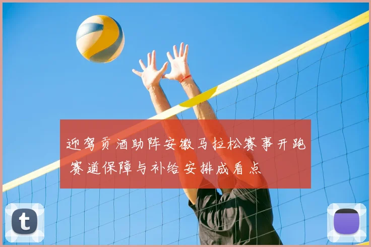 迎驾贡酒助阵安徽马拉松赛事开跑 赛道保障与补给安排成看点