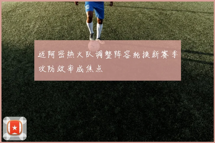 迈阿密热火队调整阵容轮换新赛季攻防效率成焦点