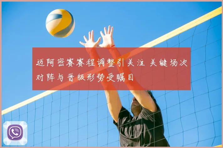 迈阿密赛赛程调整引关注 关键场次对阵与晋级形势受瞩目