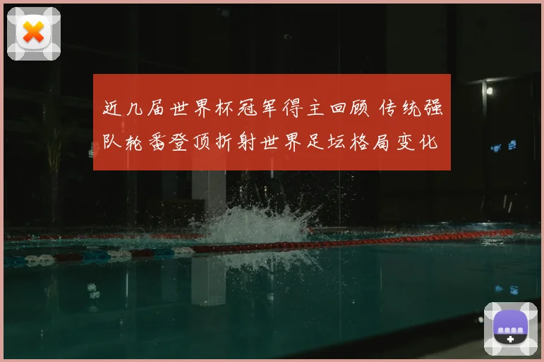 近几届世界杯冠军得主回顾 传统强队轮番登顶折射世界足坛格局变化
