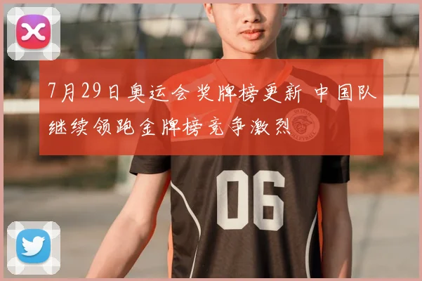 7月29日奥运会奖牌榜更新 中国队继续领跑金牌榜竞争激烈