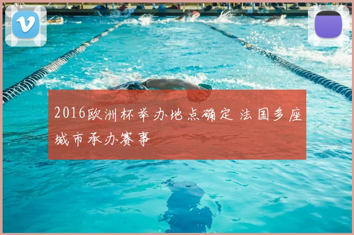 2016欧洲杯举办地点确定 法国多座城市承办赛事