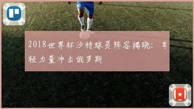 2018世界杯沙特球员阵容揭晓：年轻力量冲击俄罗斯