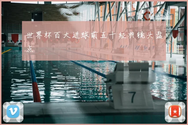 世界杯百大进球前五十经典镜头盘点