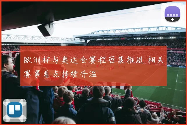 欧洲杯与奥运会赛程密集推进 相关赛事看点持续升温