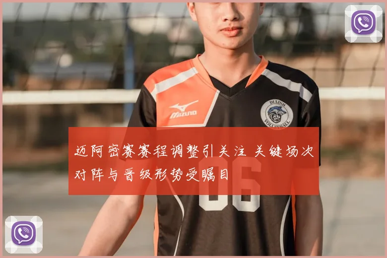 迈阿密赛赛程调整引关注 关键场次对阵与晋级形势受瞩目