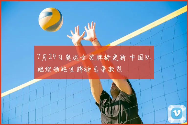 7月29日奥运会奖牌榜更新 中国队继续领跑金牌榜竞争激烈