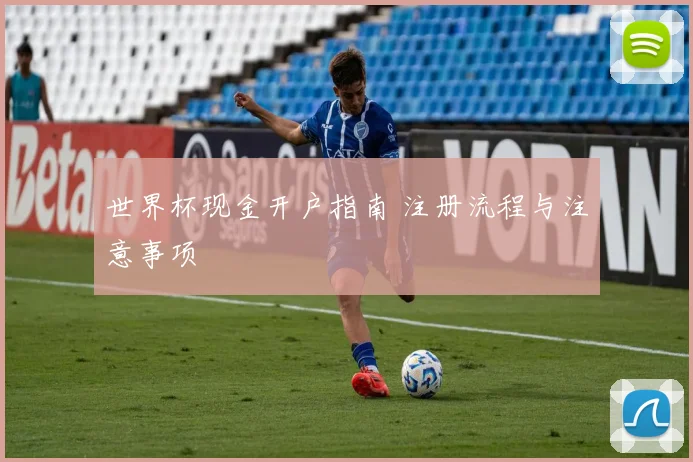 世界杯现金开户指南 注册流程与注意事项