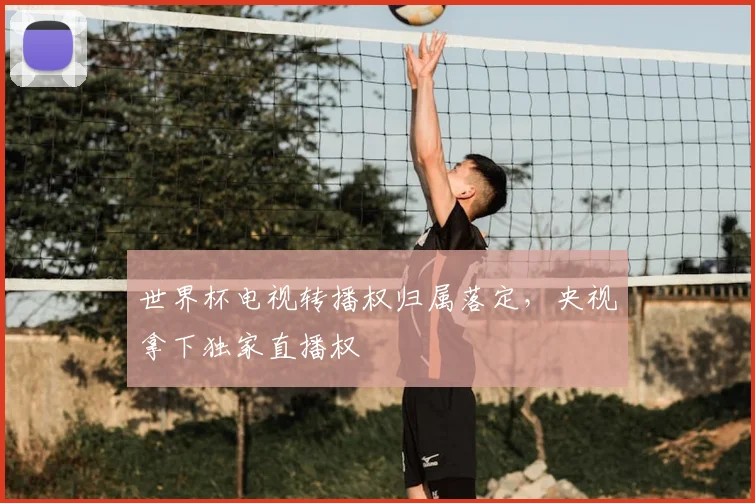 世界杯电视转播权归属落定,央视拿下独家直播权
