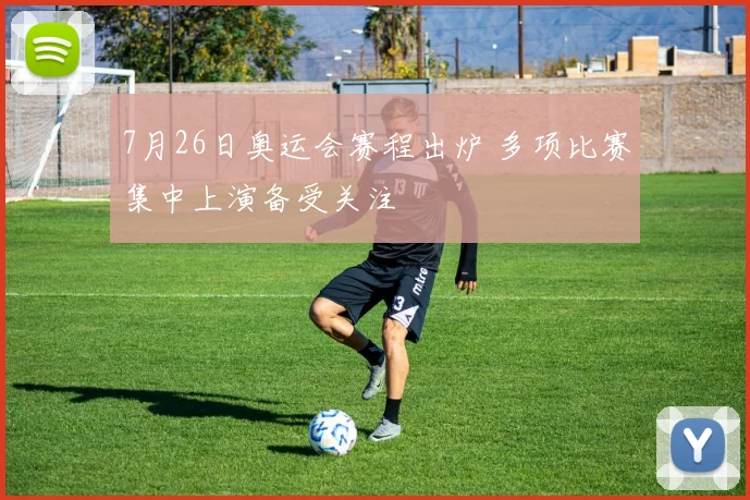 7月26日奥运会赛程出炉 多项比赛集中上演备受关注